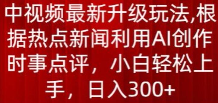 中视频最新升级玩法，根据热点新闻利用AI创作时事点评，日入300+【揭秘】 - 识享社-识享社