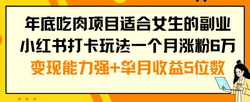 年底吃肉项目适合女生的副业小红书打卡玩法一个月涨粉6万+变现能力强+单月收益5位数【揭秘】-识享社