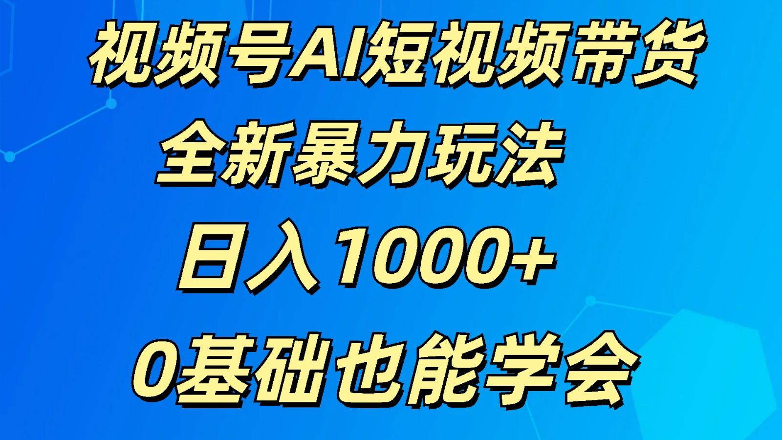 视频号AI短视频带货掘金计划全新暴力玩法 日入1000+ 0基础也能学会 - 识享社-识享社