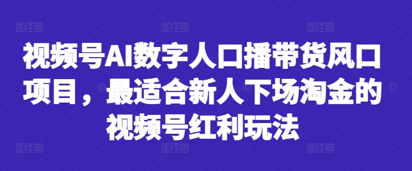 视频号AI数字人口播带货风口项目,最适合新人下场淘金的视频号红利玩法-识享社