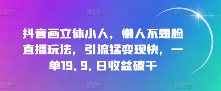 抖音画立体小人，懒人不露脸直播玩法，引流猛变现快，一单19.9.日收益破千【揭秘】 - 识享社-识享社