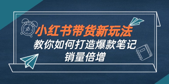 小红书带货新玩法【9月课程】教你如何打造爆款笔记，销量倍增(无水印 - 识享社-识享社