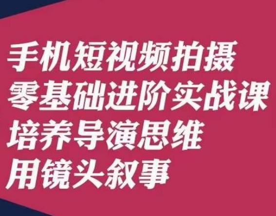 手机短视频拍摄零基础进阶实战课，培养导演思维用镜头叙事唐先生-识享社