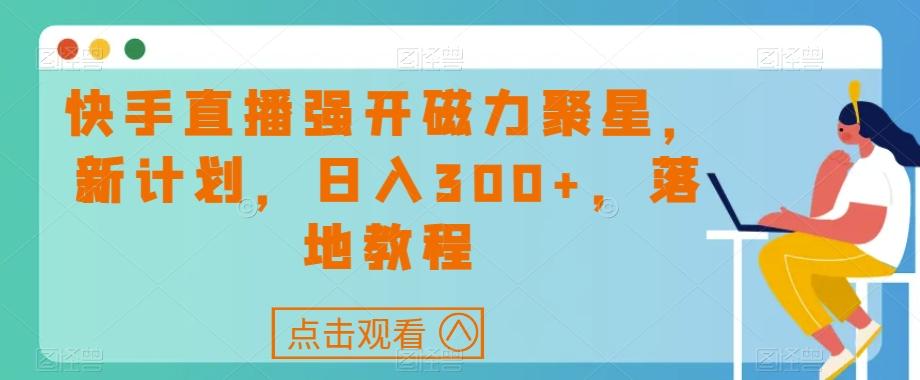 快手直播强开磁力聚星，新计划，日入300+，落地教程 - 识享社-识享社