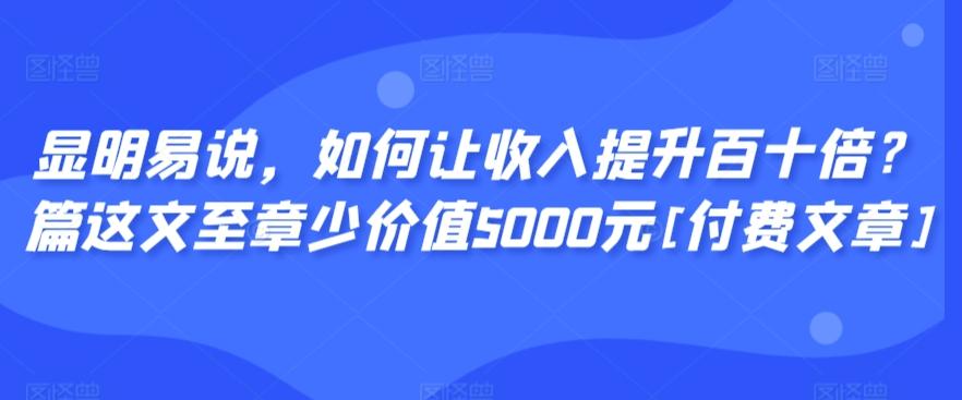 显明易说，如何让收入提升百十倍？‮篇这‬文‮至章‬少价值5000元[付费文章] - 识享社-识享社