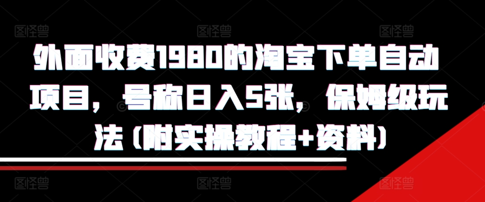 外面收费1980的淘宝下单自动项目，号称日入5张，保姆级玩法(附实操教程+资料)【揭秘】 - 识享社-识享社