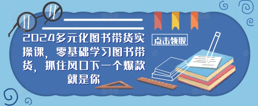 2024多元化图书带货实操课,零基础学习图书带货,抓住风口下一个爆款就是你-识享社
