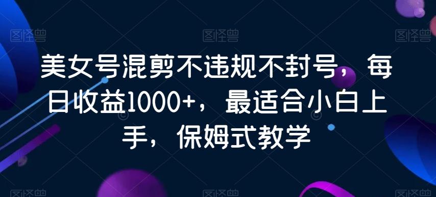 美女号混剪不违规不封号,每日收益1000+,最适合小白上手,保姆式教学