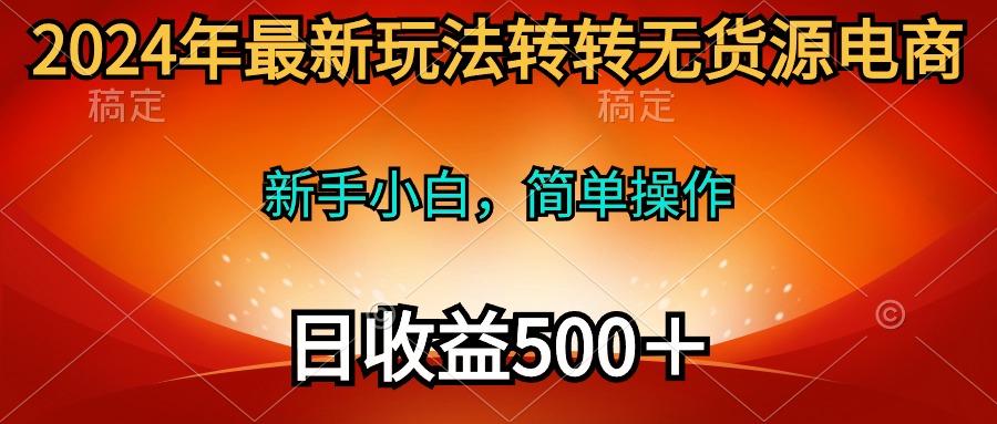 (10003期)2024年最新玩法转转无货源电商，新手小白 简单操作，长期稳定 日收入500＋ - 识享社-识享社
