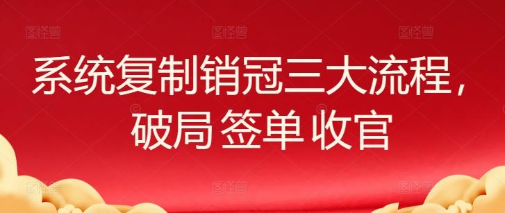 系统复制销冠三大流程,破局 签单 收官-识享社