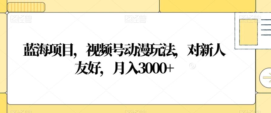 蓝海项目，视频号动漫玩法，对新人友好，月入3000+【揭秘】 - 识享社-识享社
