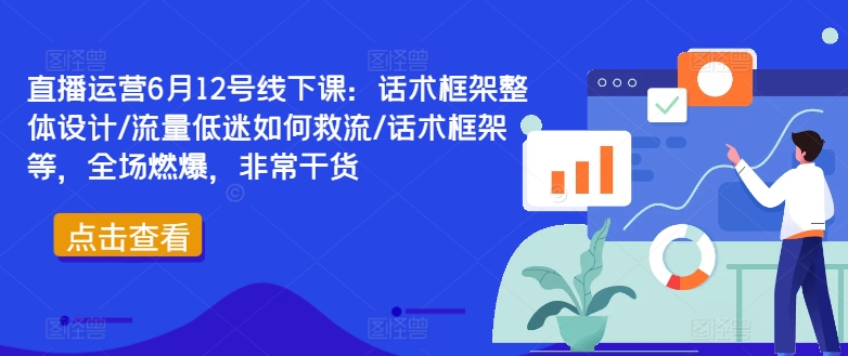 直播运营6月12号线下课：话术框架整体设计/流量低迷如何救流/话术框架等，全场燃爆，非常干货 - 识享社-识享社