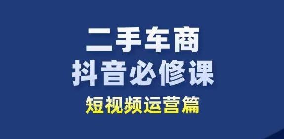 二手车商抖音必修课短视频运营,二手车行业从业者新赛道-识享社