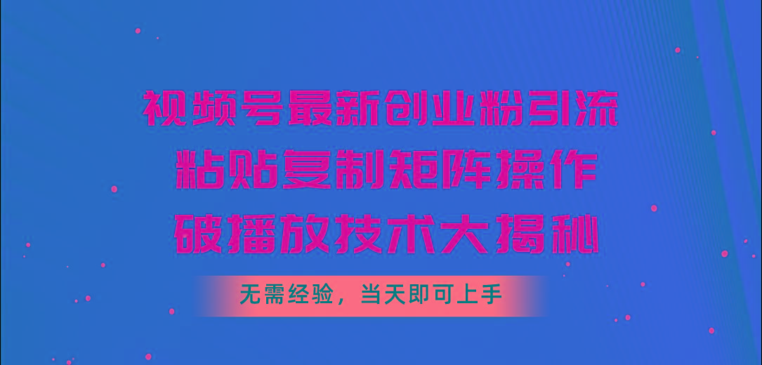 视频号最新创业粉引流，粘贴复制矩阵操作，破播放技术大揭秘，无需经验… - 识享社-识享社