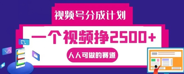 视频号分成计划，一个视频挣2500+，人人可做的赛道【揭秘】 - 识享社-识享社