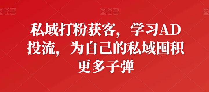 私域打粉获客，学习AD投流，为自己的私域囤积更多子弹 - 识享社-识享社