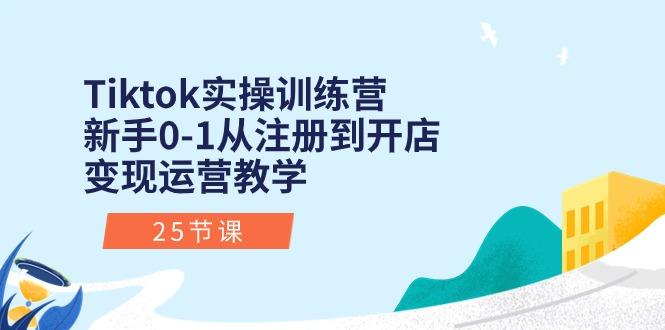 Tiktok实操训练营：新手0-1从注册到开店变现运营教学(25节课-识享社