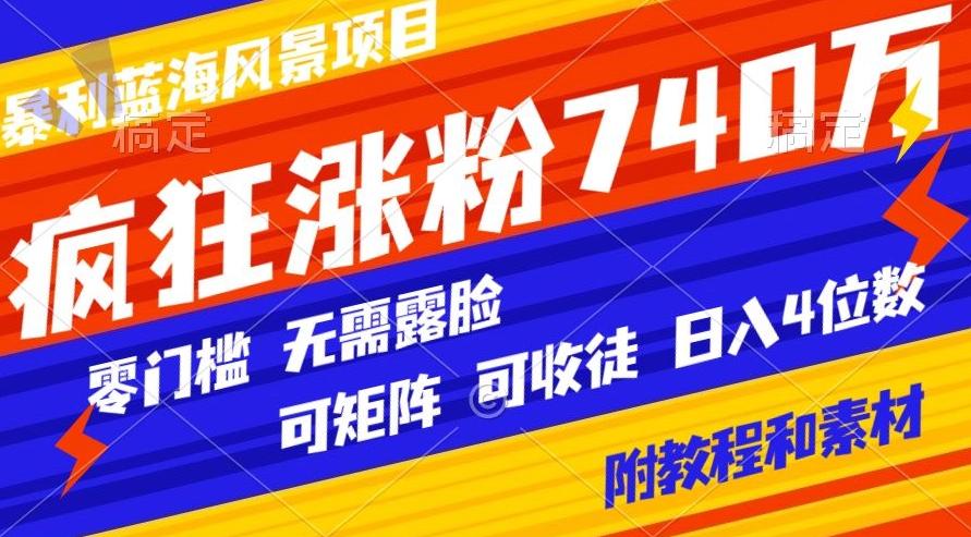 暴利蓝海风景项目疯狂涨粉740w，0门槛，无需露脸，可矩阵，可收徒，日入4位数【附教程和素材】 - 识享社-识享社