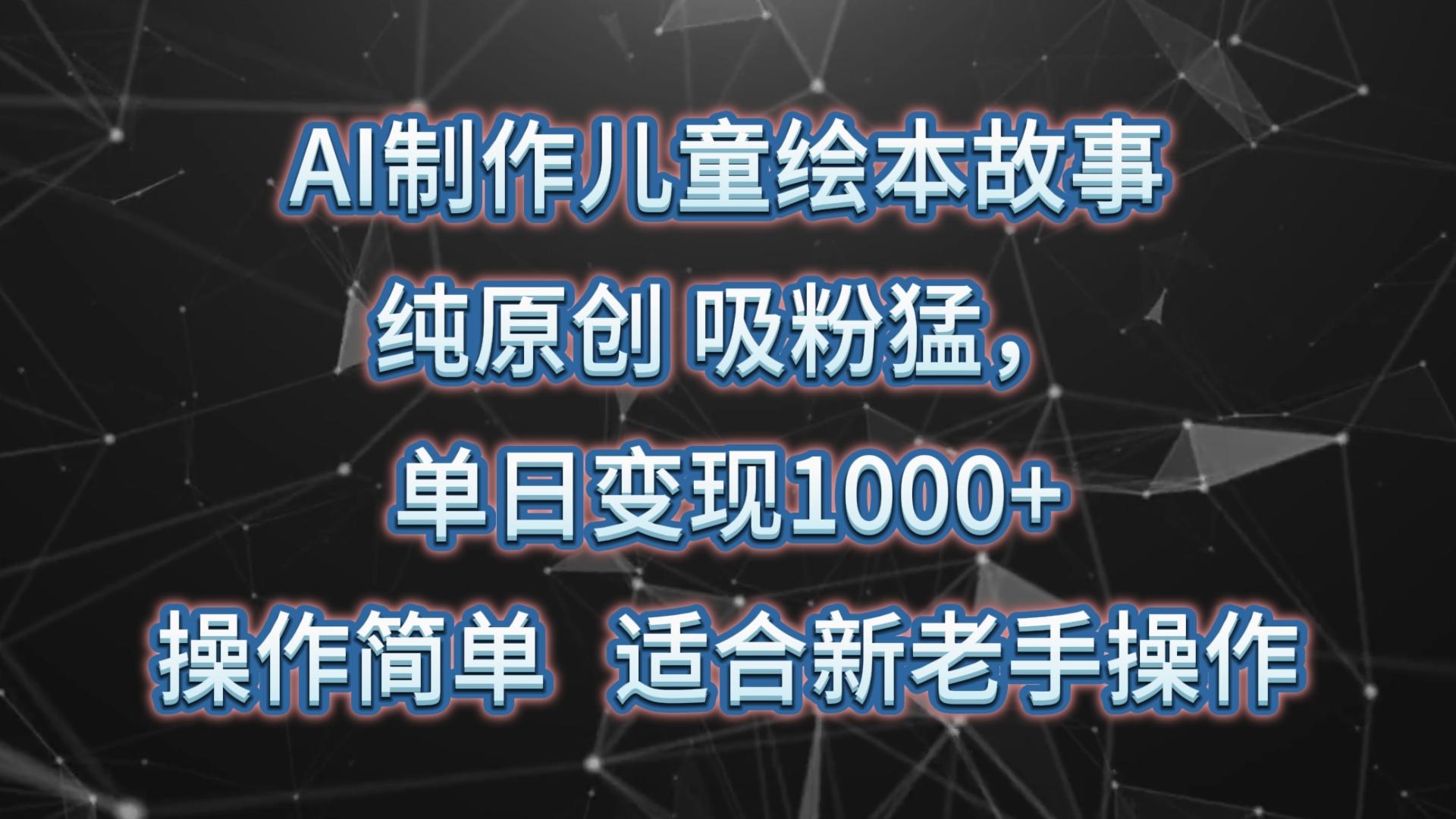 AI制作儿童绘本故事，纯原创，吸粉猛，单日变现1000+，操作简单，适合新老手操作-识享社