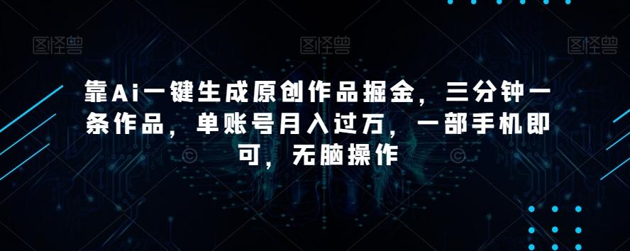 靠Ai一键生成原创作品掘金，三分钟一条作品，单账号月入过万，一部手机即可，无脑操作【揭秘】 - 识享社-识享社