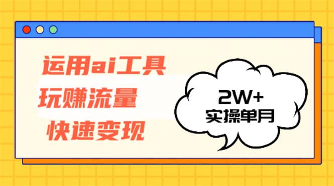 运用AI工具玩赚流量快速变现 实操单月2w+ - 识享社-识享社