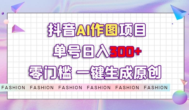 抖音AI作图项目，0门槛单号日入300+，一键生成原创图文【揭秘】 - 识享社-识享社