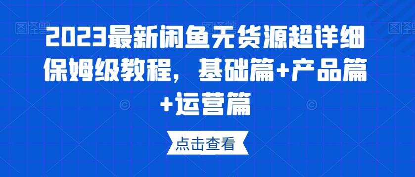 2023最新闲鱼无货源超详细保姆级教程,基础篇+产品篇+运营篇-识享社