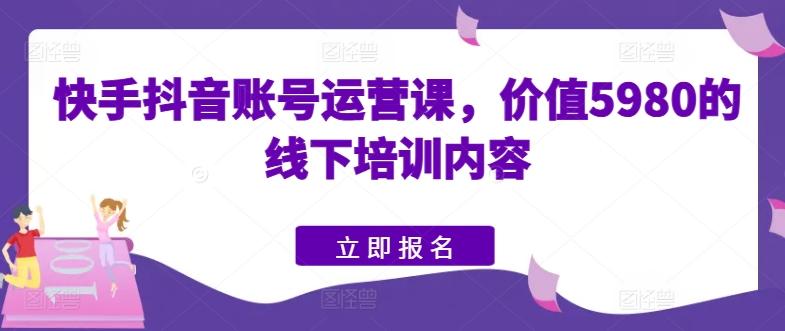 快手抖音账号运营课，价值5980的线下培训内容 - 识享社-识享社
