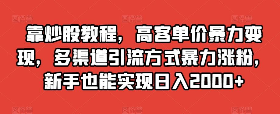 靠炒股教程，高客单价暴力变现，多渠道引流方式暴力涨粉，新手也能实现日入2000+【揭秘】 - 识享社-识享社