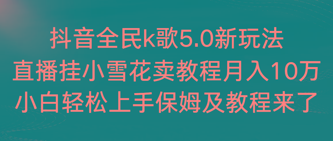抖音全民k歌5.0新玩法，直播挂小雪花卖教程月入10万，小白轻松上手，保… - 识享社-识享社