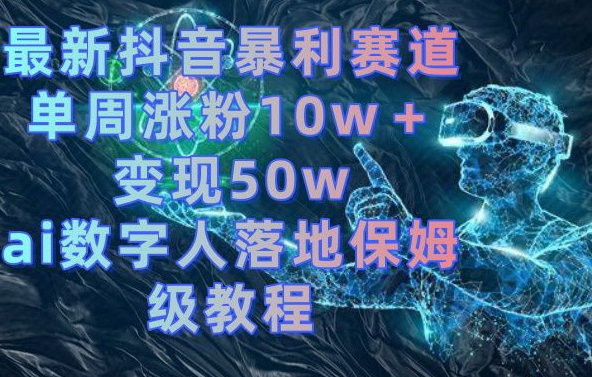 最新抖音暴利赛道，单周涨粉10w＋变现50w的ai数字人落地保姆级教程【揭秘】 - 识享社-识享社