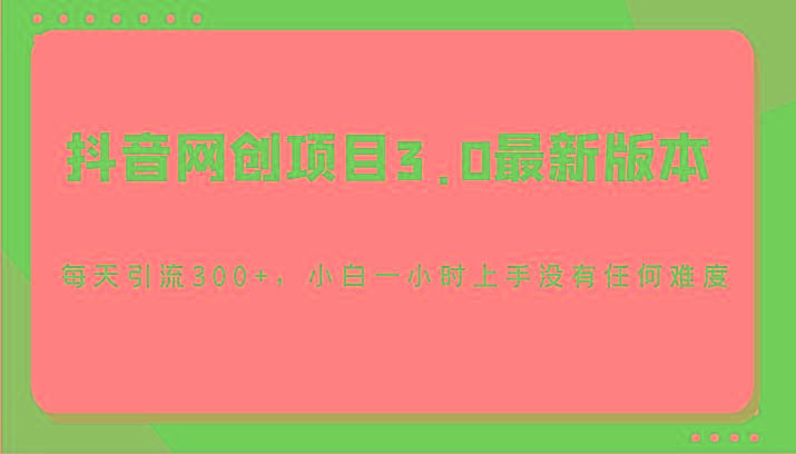 抖音网创项目3.0最新版本，每天引流300+，小白一小时上手没有任何难度-识享社