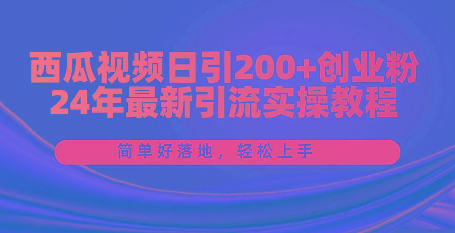 西瓜视频日引200+创业粉，24年最新引流实操教程，简单好落地，轻松上手 - 识享社-识享社