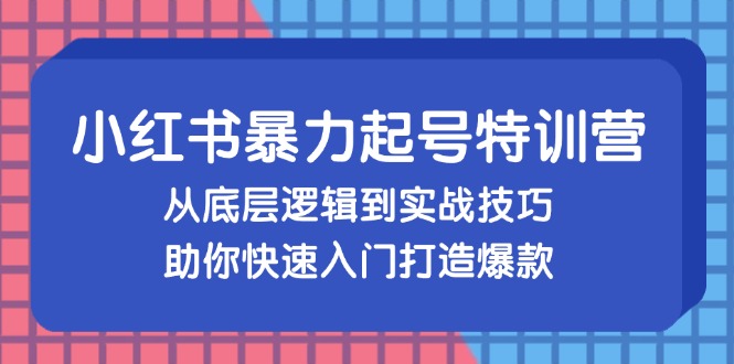 小红书暴力起号训练营，从底层逻辑到实战技巧，助你快速入门打造爆款 - 识享社-识享社