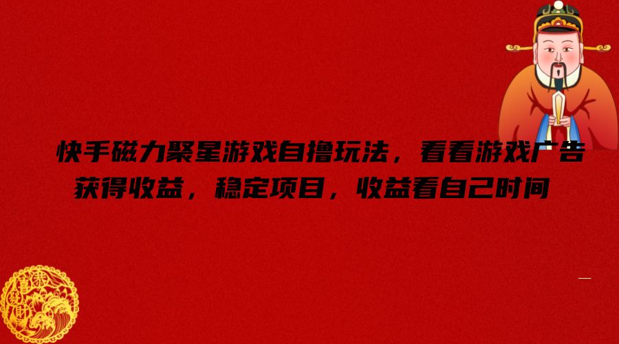 快手磁力聚星游戏自撸玩法，看看游戏广告获得收益，稳定项目，收益看自己时间【揭秘】-识享社