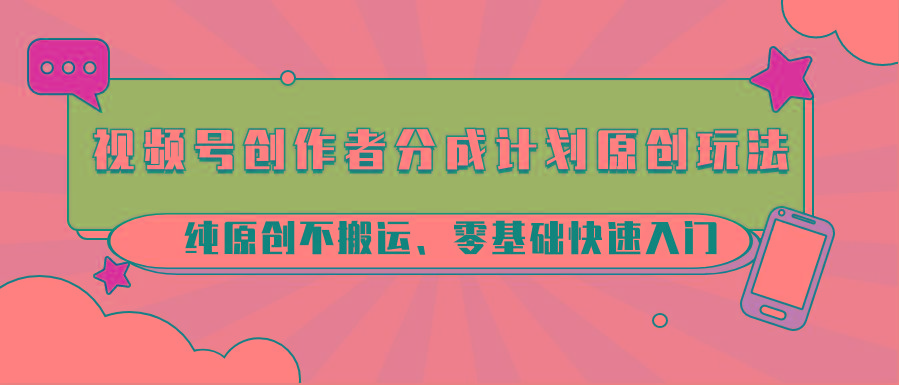 视频号创作者分成计划原创玩法；纯原创不搬运、零基础快速入门 - 识享社-识享社