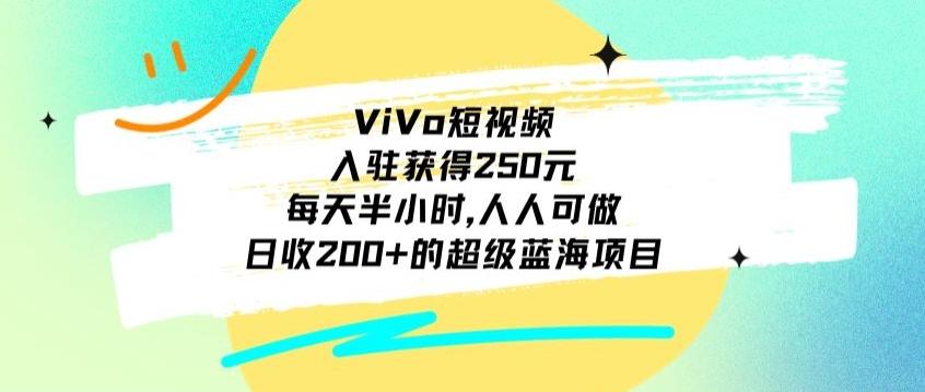 ViVo短视频，入驻获得250元，每天半小时，日收200+的超级蓝海项目，人人可做 - 识享社-识享社