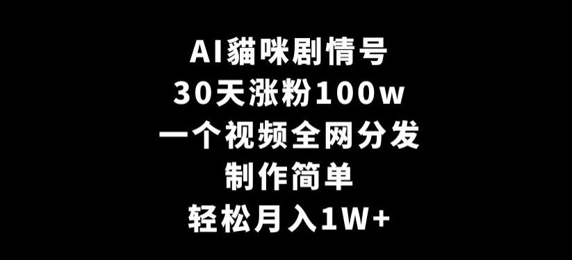 AI貓咪剧情号，30天涨粉100w，制作简单，一个视频全网分发，轻松月入1W+【揭秘】 - 识享社-识享社