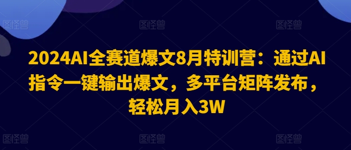 2024AI全赛道爆文8月特训营：通过AI指令一键输出爆文，多平台矩阵发布，轻松月入3W【揭秘】 - 识享社-识享社