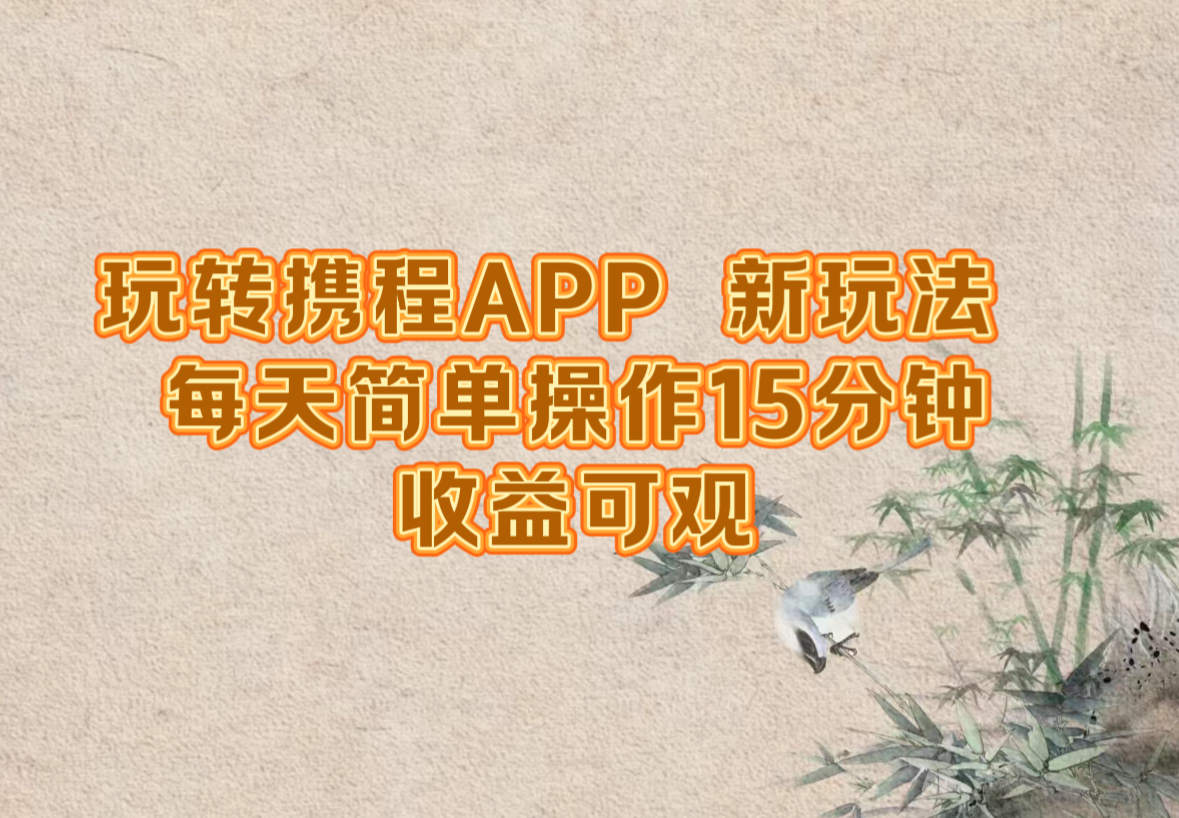 玩转携程APP，新玩法，每天简单操作15分钟，收益可观-识享社