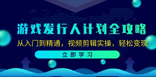 游戏发行人计划全攻略：从入门到精通，视频剪辑实操，轻松变现-识享社