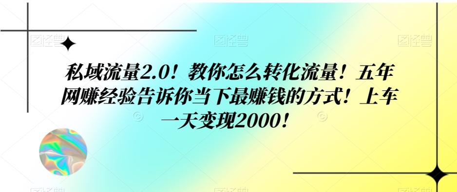 私域流量2.0！教你怎么转化流量！五年网赚经验告诉你当下最赚钱的方式！上车一天变现2000！ - 识享社-识享社