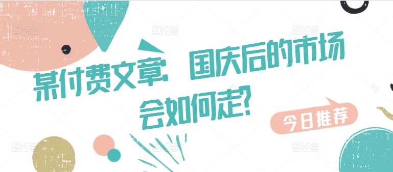 某付费文章：国庆后的市场会如何走? - 识享社-识享社
