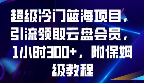 超级冷门蓝海项目,引流领取云盘会员,1小时300+,附保姆级教程-识享社