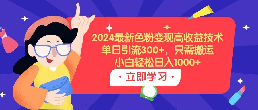 (9480期)2024最新色粉变现高收益技术，单日引流300+，只需搬运，小白轻松日入1000+-识享社