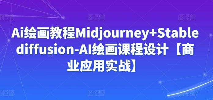 Ai绘画教程Midjourney+Stablediffusion-AI绘画课程设计【商业应用实战】 - 识享社-识享社