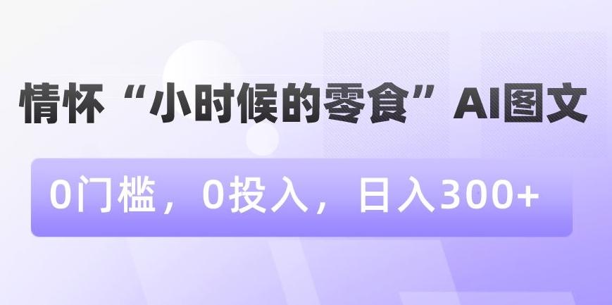 情怀“小时候的零食”AI图文，0门槛，0投入，日入300+【揭秘】 - 识享社-识享社