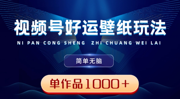 视频号好运壁纸玩法，简单无脑，发一个爆一个，单作品收益1000＋ - 识享社-识享社