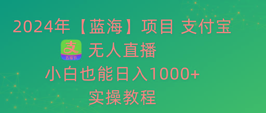 2024年【蓝海】项目 支付宝无人直播 小白也能日入1000+ 实操教程 - 识享社-识享社