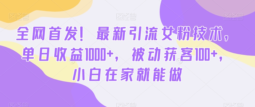 全网首发！最新引流女粉技术，单日收益1000+，被动获客100+，小白在家就能做【揭秘】-识享社